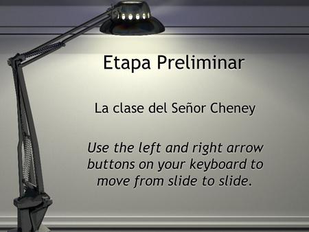 Etapa Preliminar La clase del Señor Cheney Use the left and right arrow buttons on your keyboard to move from slide to slide. La clase del Señor Cheney.