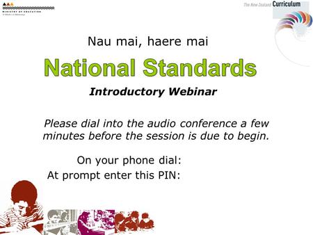 Nau mai, haere mai Introductory Webinar Please dial into the audio conference a few minutes before the session is due to begin. On your phone dial: At.