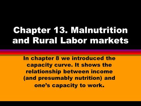 Chapter 13. Malnutrition and Rural Labor markets In chapter 8 we introduced the capacity curve. It shows the relationship between income (and presumably.