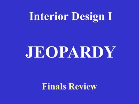 Interior Design I JEOPARDY Finals Review.