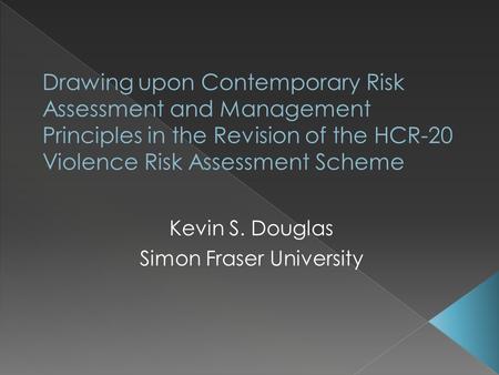 Kevin S. Douglas Simon Fraser University.  Things change  2500 studies published on violence since Version 2 was released in 1997  Conceptual developments.