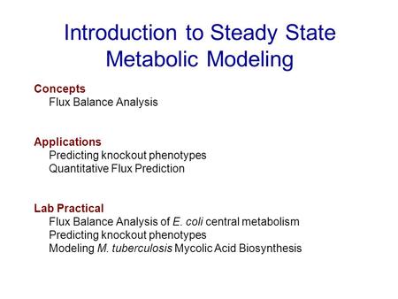 Introduction to Steady State Metabolic Modeling Concepts Flux Balance Analysis Applications Predicting knockout phenotypes Quantitative Flux Prediction.