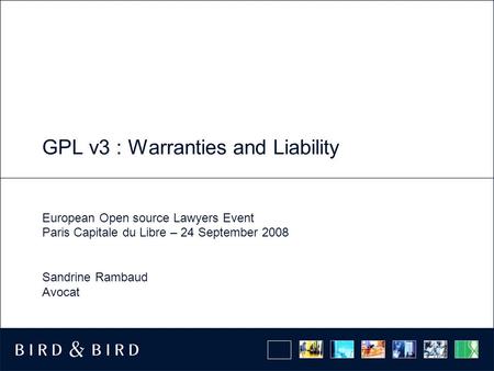 GPL v3 : Warranties and Liability European Open source Lawyers Event Paris Capitale du Libre – 24 September 2008 Sandrine Rambaud Avocat.