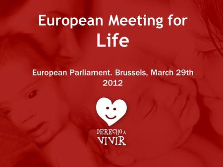 European Meeting for Life European Parliament. Brussels, March 29th 2012.