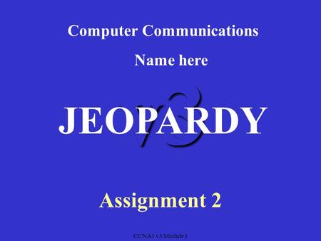 CCNA1 v3 Module 1 v3 Computer Communications Assignment 2 JEOPARDY Name here.