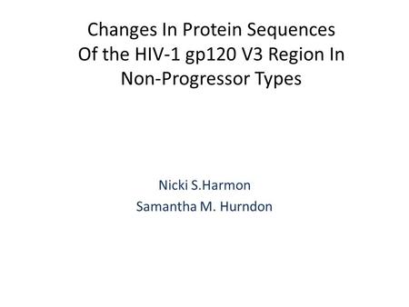 Changes In Protein Sequences Of the HIV-1 gp120 V3 Region In Non-Progressor Types Nicki S.Harmon Samantha M. Hurndon.