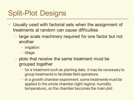 Split-Plot Designs Usually used with factorial sets when the assignment of treatments at random can cause difficulties large scale machinery required for.