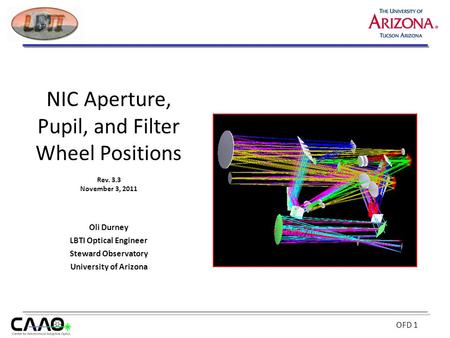 OFD 1 Oli Durney LBTI Optical Engineer Steward Observatory University of Arizona NIC Aperture, Pupil, and Filter Wheel Positions Rev. 3.3 November 3, 2011.