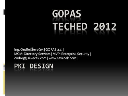 GOPAS TechEd 2012 PKI Design Ing. Ondřej Ševeček | GOPAS a.s. |