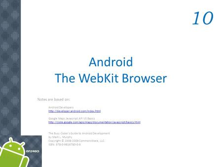 Android The WebKit Browser Notes are based on: Android Developers  Google Maps Javascript API V3 Basics