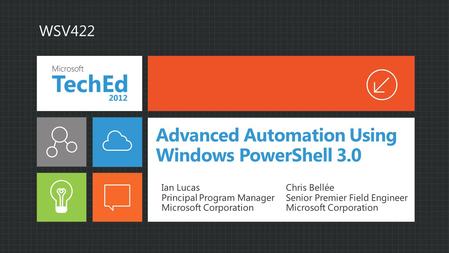 WSV422 Advanced Automation Using Windows PowerShell 3.0 Ian Lucas Principal Program Manager Microsoft Corporation Chris Bellée Senior Premier Field Engineer.