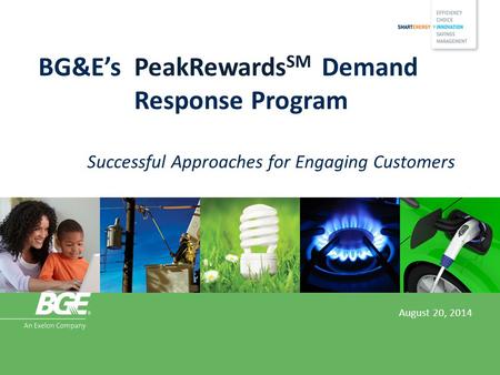 BG&E’s PeakRewards SM Demand Response Program Successful Approaches for Engaging Customers August 20, 2014.