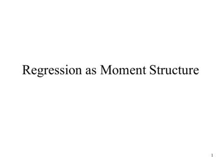 1 Regression as Moment Structure. 2 Regression Equation Y =  X + v Observable Variables Y z = X Moment matrix  YY  YX  =  YX  XX Moment structure.