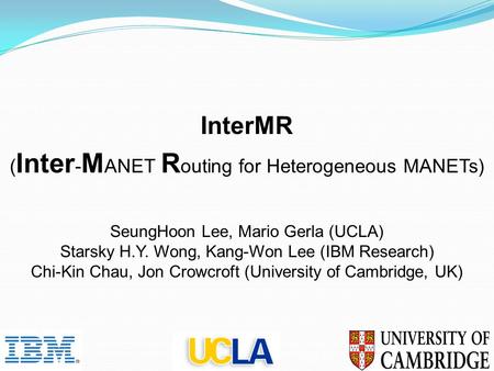 InterMR ( Inter - M ANET R outing for Heterogeneous MANETs) 12-Apr-15 1 SeungHoon Lee, Mario Gerla (UCLA) Starsky H.Y. Wong, Kang-Won Lee (IBM Research)