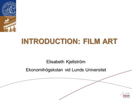 INTRODUCTION: FILM ART Elisabeth Kjellström Ekonomihögskolan vid Lunds Universitet.
