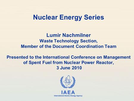 IAEA International Atomic Energy Agency Nuclear Energy Series Lumir Nachmilner Waste Technology Section, Member of the Document Coordination Team Presented.