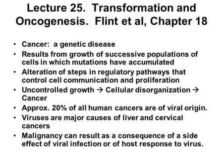 Lecture 25. Transformation and Oncogenesis. Flint et al, Chapter 18 Cancer: a genetic disease Results from growth of successive populations of cells in.