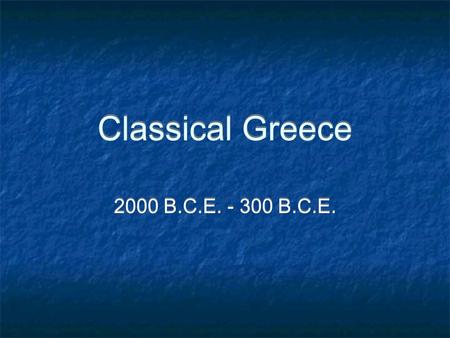 Classical Greece 2000 B.C.E. - 300 B.C.E..