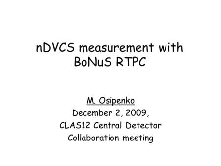 NDVCS measurement with BoNuS RTPC M. Osipenko December 2, 2009, CLAS12 Central Detector Collaboration meeting.
