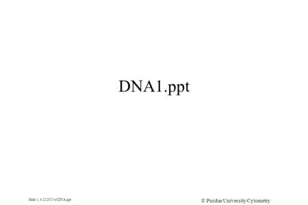 Slide 1, 4/12/2015 of DNA.ppt  Purdue University Cytometry Laboratories DNA1.ppt.