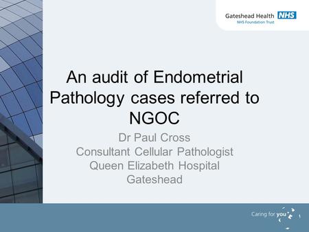 An audit of Endometrial Pathology cases referred to NGOC Dr Paul Cross Consultant Cellular Pathologist Queen Elizabeth Hospital Gateshead.