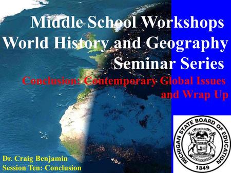 Middle School Workshops World History and Geography Seminar Series Conclusion: Contemporary Global Issues and Wrap Up Dr. Craig Benjamin Session Ten: Conclusion.