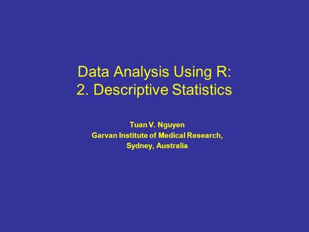 Data Analysis Using R: 2. Descriptive Statistics Tuan V. Nguyen Garvan Institute of Medical Research, Sydney, Australia.