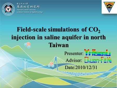 Field-scale simulations of CO 2 injection in saline aquifer in north Taiwan Presenter:Adviser: Date:2010/12/31 Date:2010/12/31.