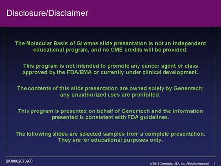  2013 Genentech USA, Inc. All rights reserved. Disclosure/Disclaimer The Molecular Basis of Gliomas slide presentation is not an independent educational.