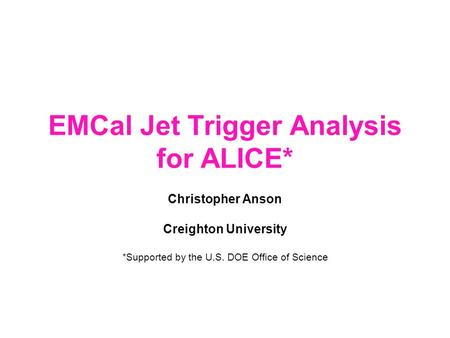 EMCal Jet Trigger Analysis for ALICE* Christopher Anson Creighton University *Supported by the U.S. DOE Office of Science.