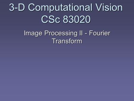3-D Computational Vision CSc 83020 Image Processing II - Fourier Transform.