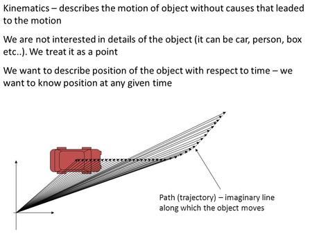 Kinematics – describes the motion of object without causes that leaded to the motion We are not interested in details of the object (it can be car, person,