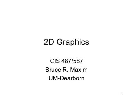 1 2D Graphics CIS 487/587 Bruce R. Maxim UM-Dearborn.