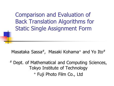 Comparison and Evaluation of Back Translation Algorithms for Static Single Assignment Form Masataka Sassa #, Masaki Kohama + and Yo Ito # # Dept. of Mathematical.