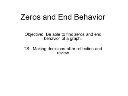 Zeros and End Behavior Objective: Be able to find zeros and end behavior of a graph. TS: Making decisions after reflection and review.