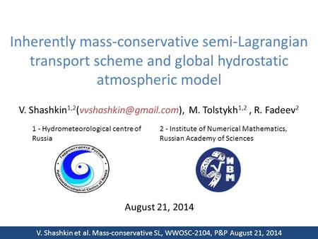 V. Shashkin et al. Mass-conservative SL, WWOSC-2104, P&P August 21, 2014 Inherently mass-conservative semi-Lagrangian transport scheme and global hydrostatic.