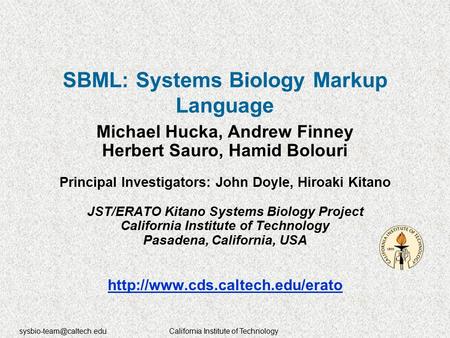 Institute of Technology SBML: Systems Biology Markup Language Michael Hucka, Andrew Finney Herbert Sauro, Hamid Bolouri.
