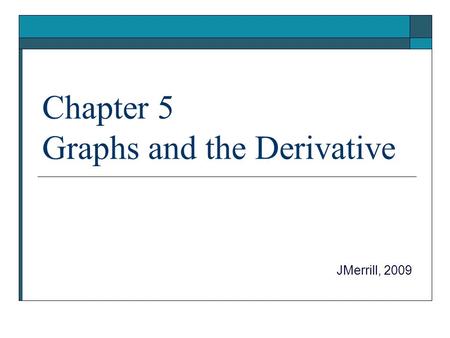 Chapter 5 Graphs and the Derivative JMerrill, 2009.