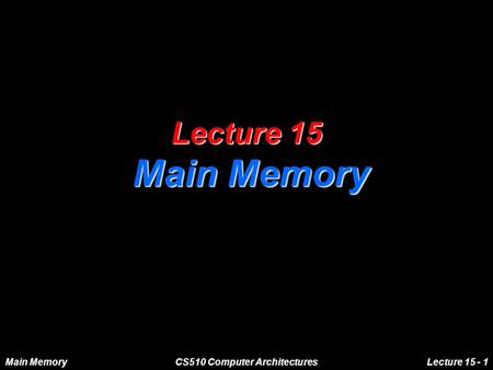Main MemoryCS510 Computer ArchitecturesLecture 15 - 1 Lecture 15 Main Memory.