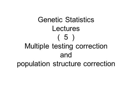 Genetic Statistics Lectures （５） Multiple testing correction and population structure correction.