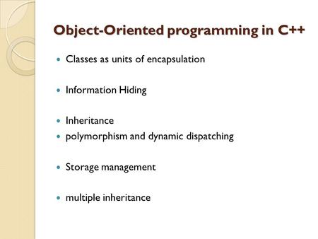 Object-Oriented programming in C++ Classes as units of encapsulation Information Hiding Inheritance polymorphism and dynamic dispatching Storage management.