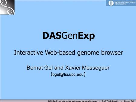 DASGenExp – interactive web-based genome browser - DAS Workshop 09 - Bernat Gel Bernat Gel and Xavier Messeguer ( ) DASGenExp Interactive.