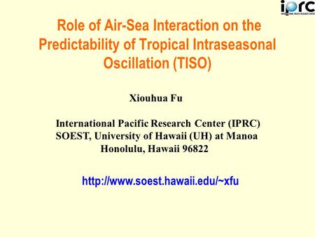 Role of Air-Sea Interaction on the Predictability of Tropical Intraseasonal Oscillation (TISO) Xiouhua Fu International Pacific Research Center (IPRC)