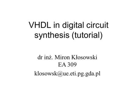 VHDL in digital circuit synthesis (tutorial) dr inż. Miron Kłosowski EA 309