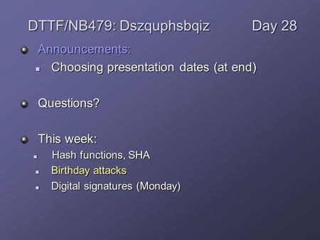 Announcements: Choosing presentation dates (at end) Choosing presentation dates (at end)Questions? This week: Hash functions, SHA Hash functions, SHA Birthday.