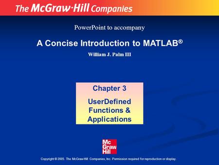Copyright © 2005. The McGraw-Hill Companies, Inc. Permission required for reproduction or display. A Concise Introduction to MATLAB ® William J. Palm III.