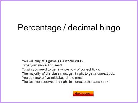 Percentage / decimal bingo You will play this game as a whole class. Type your name and send. To win you need to get a whole row of correct ticks. The.