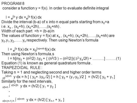 PROGRAM 8 consider a function y = f(x). In order to evaluate definite integral I = a ∫ b y dx = a ∫ b f(x) dx Divide the interval (b-a) of x into n equal.