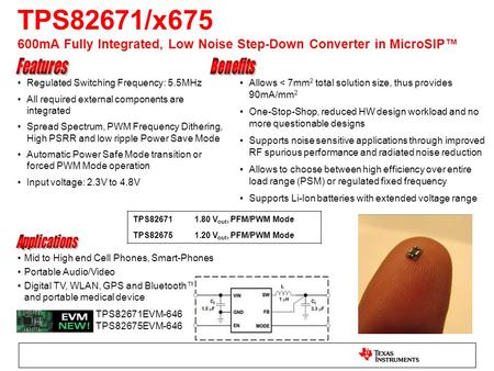 TPS82671/x675 600mA Fully Integrated, Low Noise Step-Down Converter in MicroSIP™ Mid to High end Cell Phones, Smart-Phones Portable Audio/Video Digital.