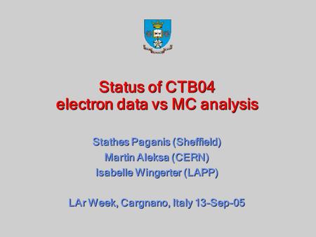 Status of CTB04 electron data vs MC analysis Stathes Paganis (Sheffield) Martin Aleksa (CERN) Isabelle Wingerter (LAPP) LAr Week, Cargnano, Italy 13-Sep-05.